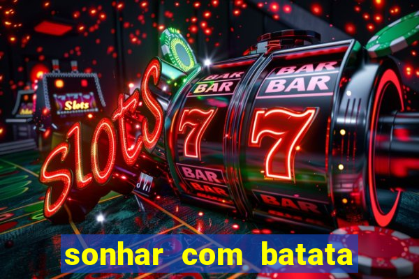 sonhar com batata jogo do bicho